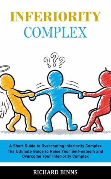 Inferiority Complex: A Short Guide To Overcoming Inferiority Complex (The Ultimate Guide To Raise Your Self-Esteem And Overcome Your Inferiority Complex) - 9781998901685