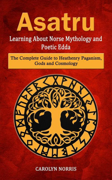 Asatru: Learning About Norse Mythology And Poetic Edda (The Complete Guide To Heathenry Paganism, Gods And Cosmology) - 9781998901715