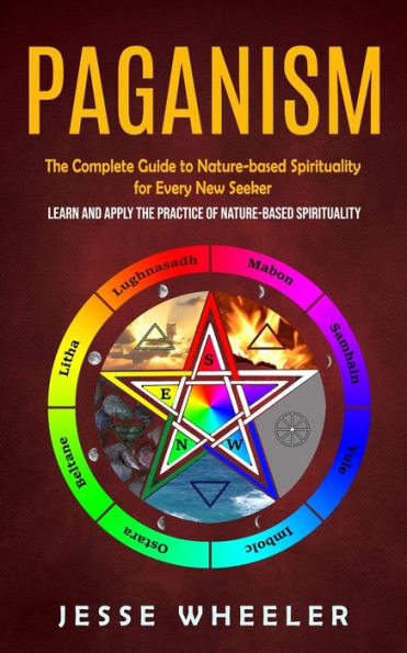 Paganism: The Complete Guide To Nature-Based Spirituality For Every New Seeker (Learn And Apply The Practice Of Nature-Based Spirituality) - 9781998901722