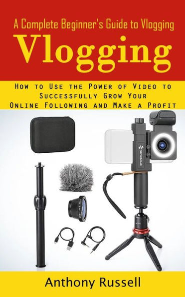 Vlogging: A Complete Beginner's Guide To Vlogging (How To Use The Power Of Video To Successfully Grow Your Online Following And Make A Profit) - 9781998901852