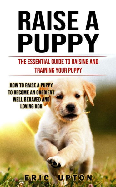 Criar un cachorro: la guía esencial para criar y entrenar a su cachorro (Cómo criar a un cachorro para que se convierta en un perro obediente, cariñoso y de buen comportamiento) - 9781998927029