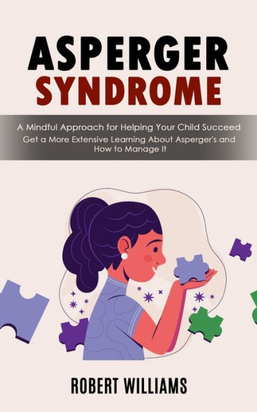 Asperger Syndrome: A Mindful Approach For Helping Your Child Succeed (Get A More Extensive Learning About Asperger's And How To Manage It) - 9781998927357