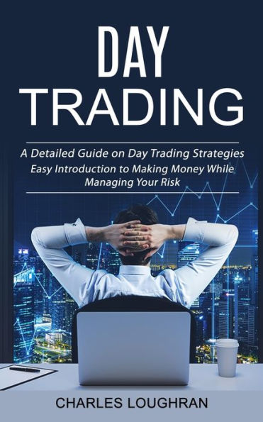 Day Trading: A Detailed Guide On Day Trading Strategies (Easy Introduction To Making Money While Managing Your Risk) - 9781998927432