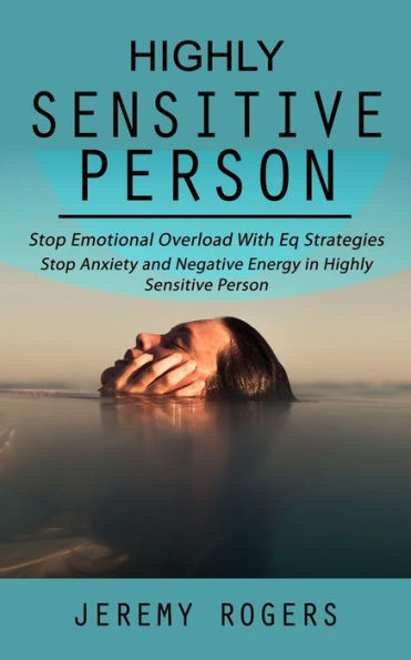 Highly Sensitive Person: Stop Emotional Overload With Eq Strategies (Stop Anxiety And Negative Energy In Highly Sensitive Person) - 9781998927456