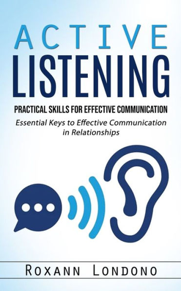 Active Listening: Practical Skills For Effective Communication (Essential Keys To Effective Communication In Relationships) - 9781998927500
