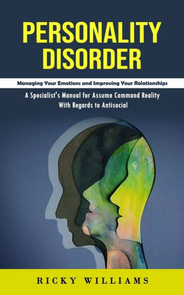 Personality Disorder: Managing Your Emotions And Improving Your Relationships (A Specialist's Manual For Assume Command Reality With Regards To Antisocial) - 9781998927647