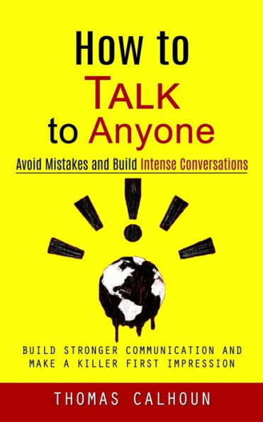 How To Talk To Anyone: Avoid Mistakes And Build Intense Conversations (Build Stronger Communication And Make A Killer First Impression) - 9781998927661