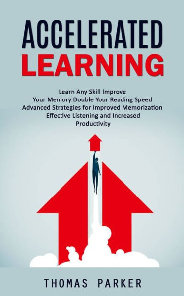 Accelerated Learning: Learn Any Skill Improve Your Memory Double Your Reading Speed (Advanced Strategies For Improved Memorization Effective Listening And Increased Productivity) - 9781998927869