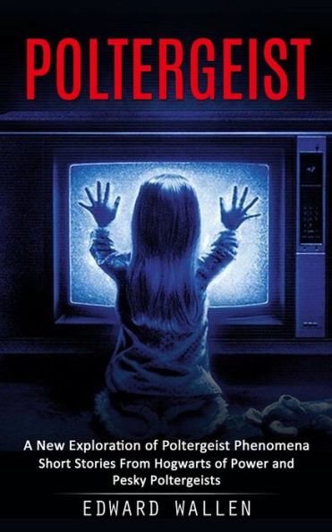 Poltergeist: A New Exploration Of Poltergeist Phenomena (Short Stories From Hogwarts Of Power And Pesky Poltergeists) - 9781998927883