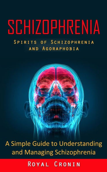 Schizophrenia: Spirits Of Schizophrenia And Agoraphobia (A Simple Guide To Understanding And Managing Schizophrenia) - 9781998927944