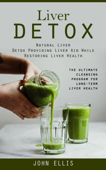 Liver Detox: Natural Liver Detox Providing Liver Aid While Restoring Liver Health (The Ultimate Cleansing Program For Long-Term Liver Health) - 9781998927982