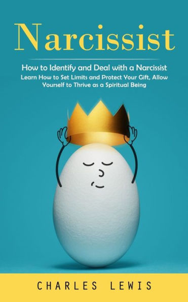 Narcissist: How To Identify And Deal With A Narcissist (Learn How To Set Limits And Protect Your Gift, Allow Yourself To Thrive As A Spiritual Being) - 9781999212322