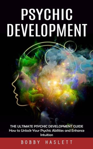 Psychic Development: The Ultimate Psychic Development Guide (How To Unlock Your Psychic Abilities And Enhance Intuition) - 9781999222611