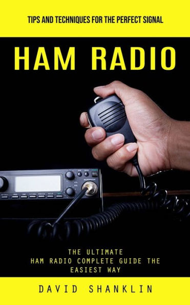 Ham Radio: Tips And Techniques For The Perfect Signal (The Ultimate Ham Radio Complete Guide The Easiest Way) - 9781999486853