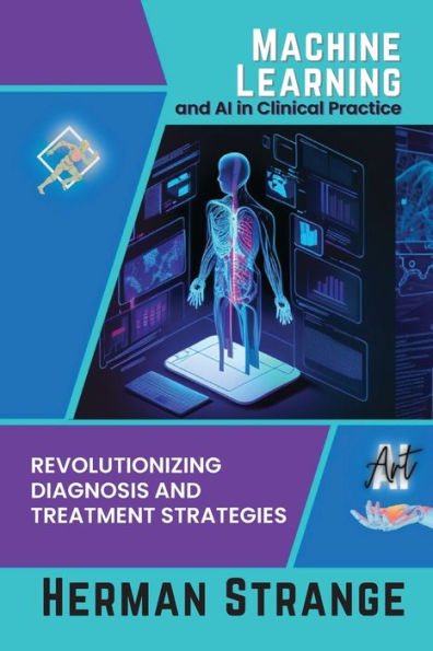 Machine Learning And Ai In Clinical Practice: Revolutionizing Diagnosis And Treatment Strategies (Rise Of Cognitive Computing: Ai Evolution From Origins To Adoption) - 9782231913557