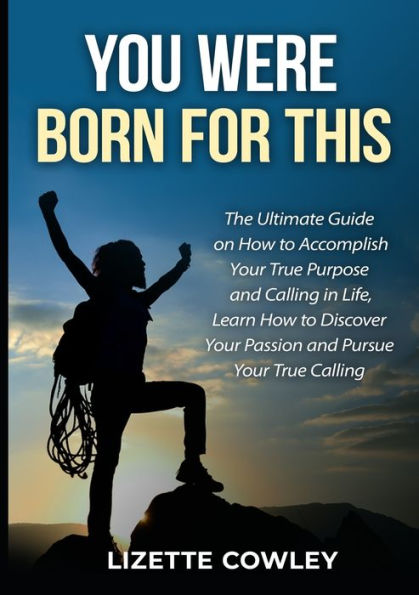 You Were Born For This: The Ultimate Guide On How To Accomplish Your True Purpose And Calling In Life, Learn How To Discover Your Passion And Pursue Your True Calling - 9782310897334