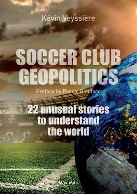 Soccer Club Geopolitics: 22 Unusual Stories To Understand The World - 9782315011292