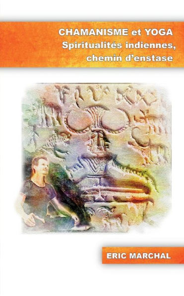 Chamanisme Et Yoga: Spiritualites Indiennes, Chemin D'Enstase (French Edition)
