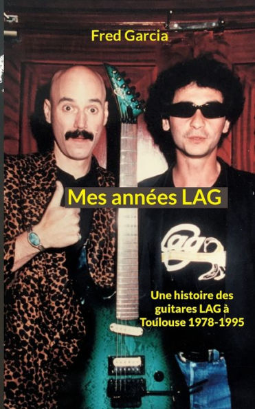 Mes Annees Lag: Une Histoire Des Guitares Lag À Toulouse 1978-1995 (French Edition)