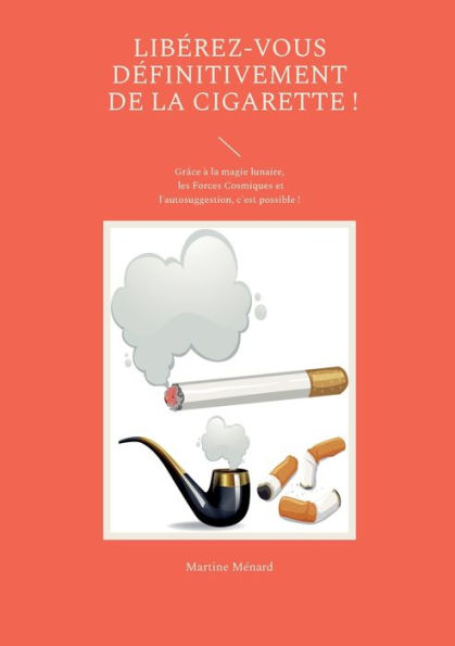 Libérez-Vous Définitivement De La Cigarette !: Grâce À La Magie Lunaire, Les Forces Cosmiques Et L'Autosuggestion, C'Est Possible ! (French Edition)