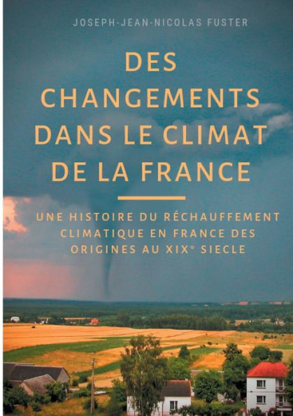 Des Changements Dans Le Climat De La France: Une Histoire Du Réchauffement Climatique Des Origines Au Xix° Siècle (French Edition)