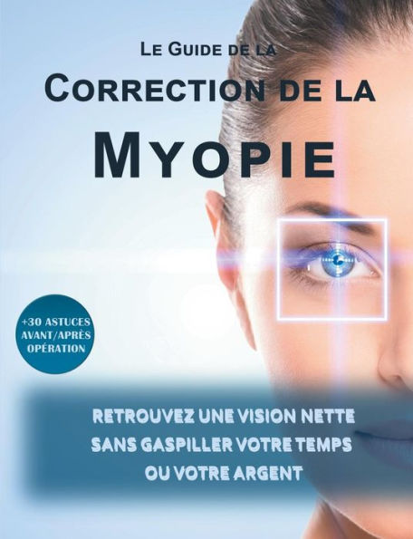 Le Guide De La Correction De La Myopie: Retrouvez Une Vision Nette Sans Gaspiller Votre Temps Ou Votre Argent (French Edition)
