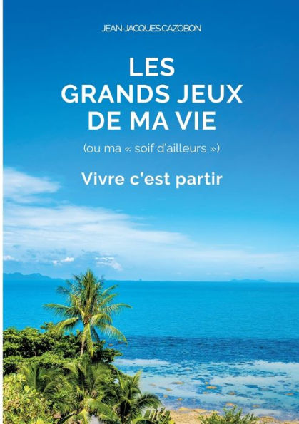 Les Grands Jeux De Ma Vie: Vivre C'Est Partir (French Edition)