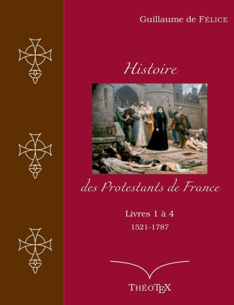 Histoire Des Protestants De France, Livres 1 À 4 (1521-1787) (French Edition)