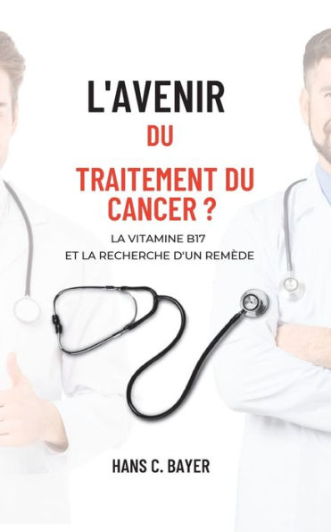 L'Avenir Du Traitement Du Cancer ?: La Vitamine B17 Et La Recherche D'Un Remède (French Edition)