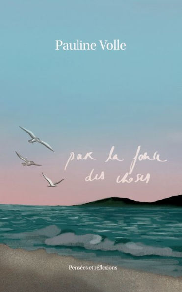 Par La Force Des Choses: Pensees Et Reflexions (French Edition)