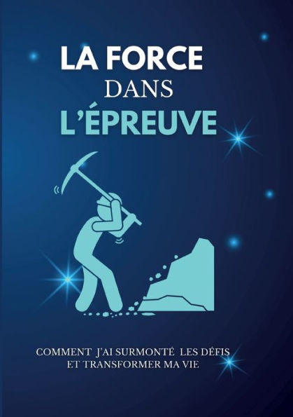La Force Dans L'epreuve: Comment J'Ai Surmonte Les Defis Et Transformer Ma Vie (French Edition)