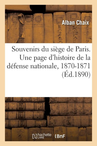 Souvenirs Du Siège De Paris. Une Page D'Histoire De La Défense Nationale, 1870-1871 (French Edition)
