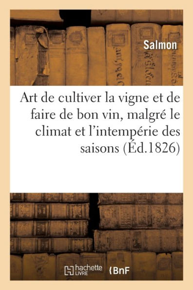 Art De Cultiver La Vigne Et De Faire De Bon Vin, Malgré Le Climat Et L'Intempérie Des Saisons (French Edition)