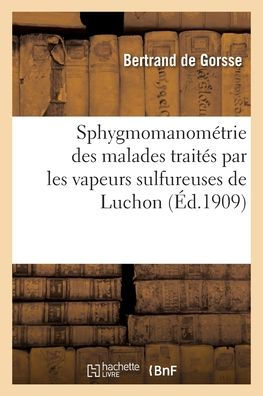 Sphygmomanométrie Des Malades Traités Par Les Vapeurs Sulfureuses De Luchon (French Edition)