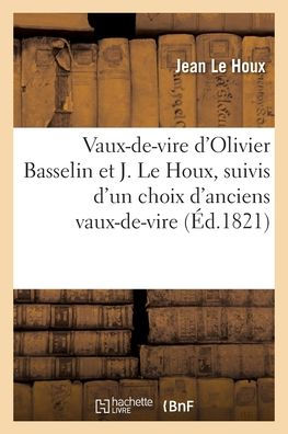 Vaux-De-Vire D'Olivier Basselin Et J. Le Houx, Suivis D'Un Choix D'Anciens Vaux-De-Vire (French Edition)
