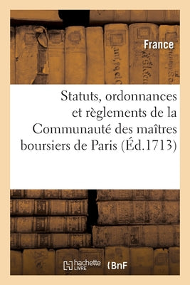 Statuts, Ordonnances Et Règlements De La Communauté Des Maîtres Boursiers (French Edition)