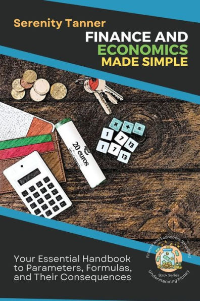 Finance And Economics Made Simple: Your Essential Handbook To Parameters, Formulas, And Their Consequences (Understanding Money: Finance And Economics Simplified) - 9782421998753
