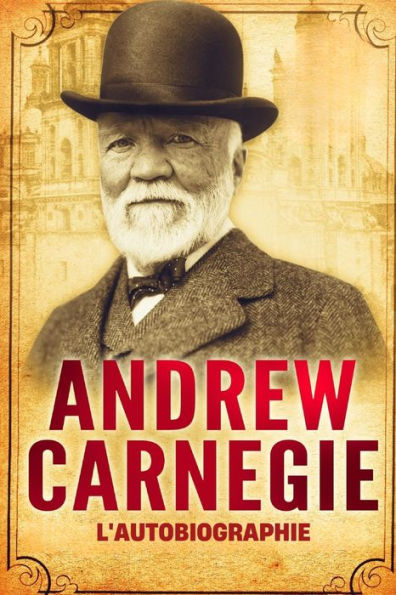 L'Autobiographie D'Andrew Carnegie (Traduit) (French Edition) - 9782487116078