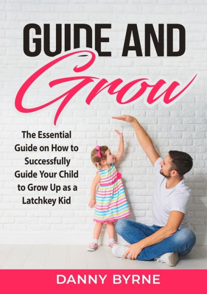 Guide And Grow: The Essential Guide On How To Successfully Guide Your Child To Grow Up As A Latchkey Kid - 9782718550695