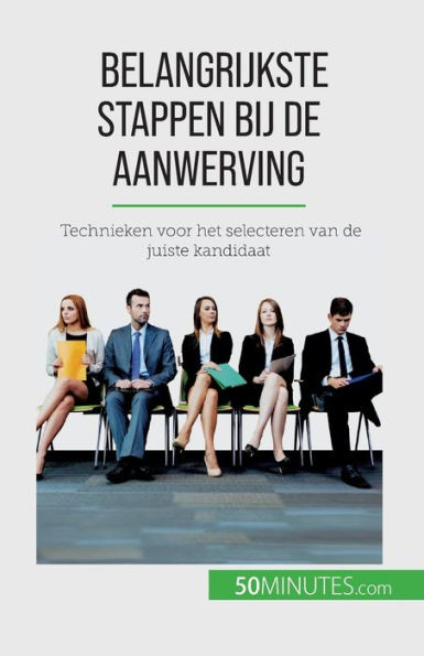 Belangrijkste Stappen Bij De Aanwerving: Technieken Voor Het Selecteren Van De Juiste Kandidaat (Dutch Edition)