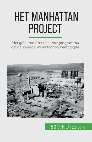 Het Manhattan Project: Het Geheime Amerikaanse Programma Dat De Tweede Wereldoorlog Beëindigde (Dutch Edition)