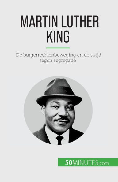 Martin Luther King: De Burgerrechtenbeweging En De Strijd Tegen Segregatie (Dutch Edition)