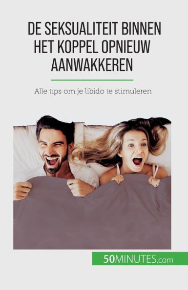 De Seksualiteit Binnen Het Koppel Opnieuw Aanwakkeren: Alle Tips Om Je Libido Te Stimuleren (Dutch Edition)