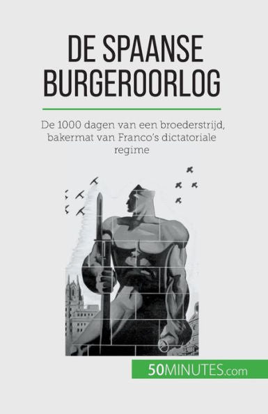 De Spaanse Burgeroorlog: De 1000 Dagen Van Een Broederstrijd, Bakermat Van Franco's Dictatoriale Regime (Dutch Edition)