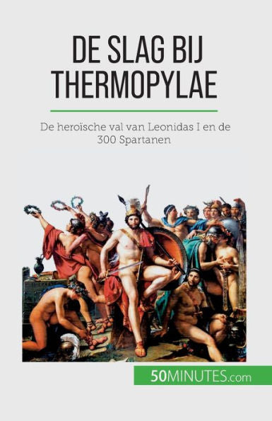 De Slag Bij Thermopylae: De Heroische Val Van Leonidas I En De 300 Spartanen (Dutch Edition)