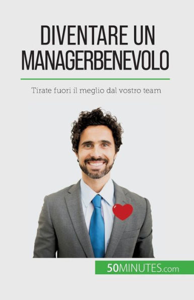 Diventare Un Manager Benevolo: Tirate Fuori Il Meglio Dal Vostro Team (Italian Edition)