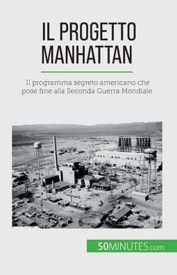 Il Progetto Manhattan: Il Programma Segreto Americano Che Pose Fine Alla Seconda Guerra Mondiale (Italian Edition)