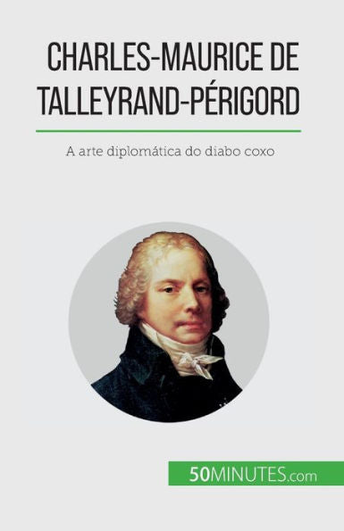 Charles-Maurice De Talleyrand-Perigord: A Arte Diplomática Do Diabo Coxo (Portuguese Edition)