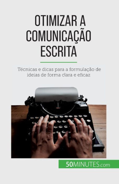Otimizar A Comunicacao Escrita: Tecnicas E Dicas Para A Formulacao De Ideias De Forma Clara E Eficaz (Portuguese Edition)