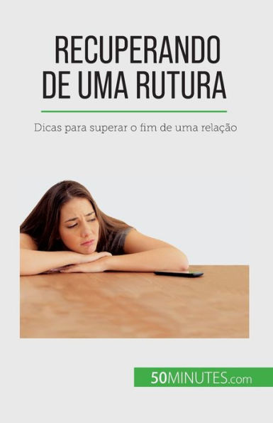 Recuperando De Uma Rutura: Dicas Para Superar O Fim De Uma Relacao (Portuguese Edition)